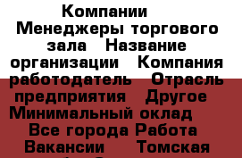 Компании DNS Менеджеры торгового зала › Название организации ­ Компания-работодатель › Отрасль предприятия ­ Другое › Минимальный оклад ­ 1 - Все города Работа » Вакансии   . Томская обл.,Северск г.